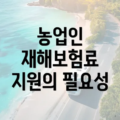 농업인 재해보험료 지원의 필요성
