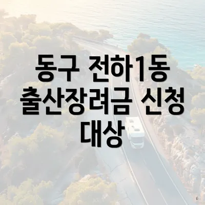 동구 전하1동 출산장려금 신청 대상