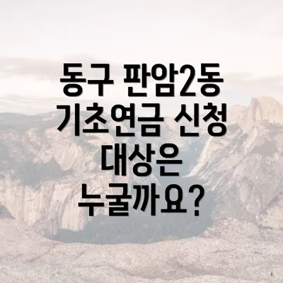 동구 판암2동 기초연금 신청 대상은 누굴까요?