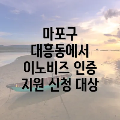 마포구 대흥동에서 이노비즈 인증 지원 신청 대상