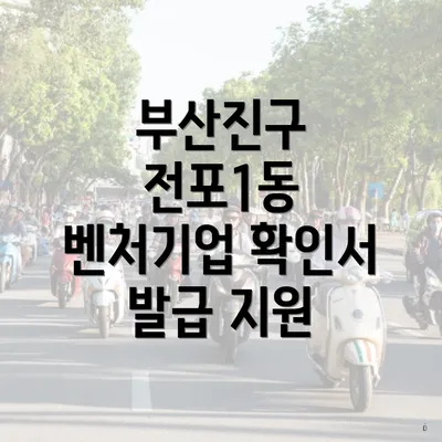 부산진구 전포1동 벤처기업 확인서 발급 지원