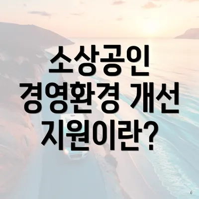 소상공인 경영환경 개선 지원이란?