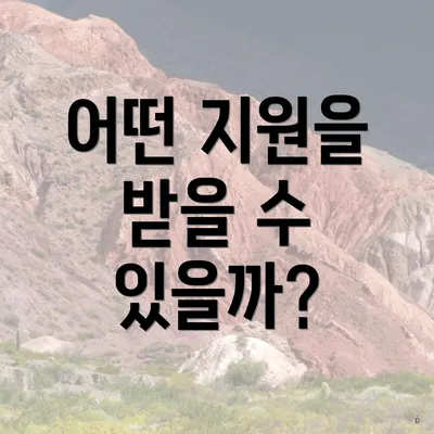 어떤 지원을 받을 수 있을까?