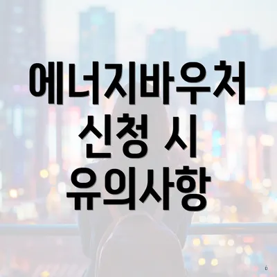 에너지바우처 신청 시 유의사항