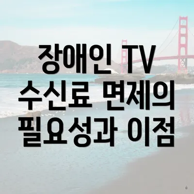 장애인 TV 수신료 면제의 필요성과 이점
