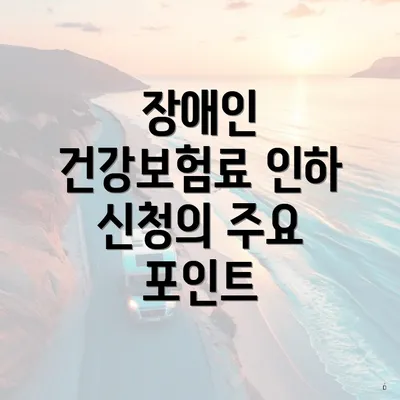 장애인 건강보험료 인하 신청의 주요 포인트