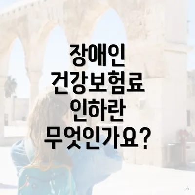 장애인 건강보험료 인하란 무엇인가요?