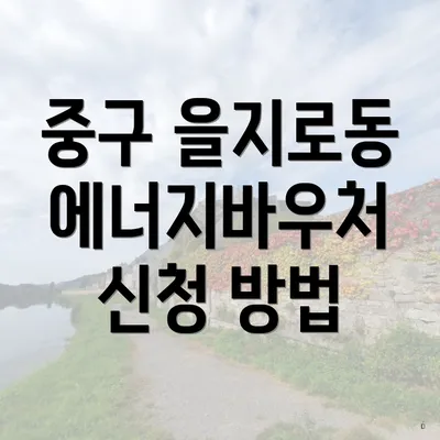 중구 을지로동 에너지바우처 신청 방법