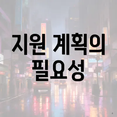 지원 계획의 필요성