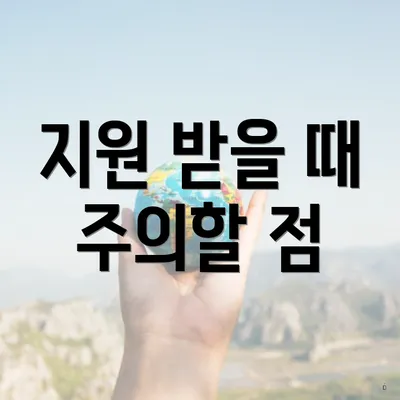 지원 받을 때 주의할 점