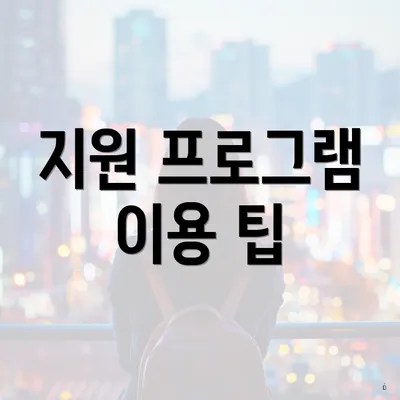 지원 프로그램 이용 팁