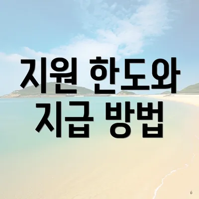 지원 한도와 지급 방법