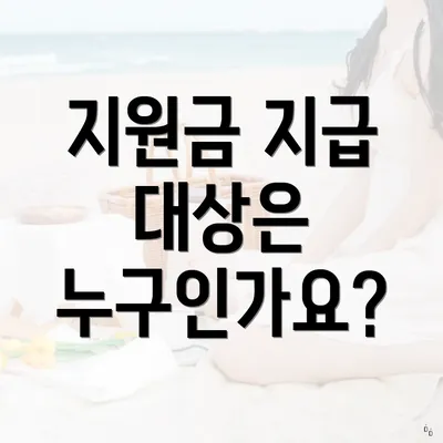 지원금 지급 대상은 누구인가요?
