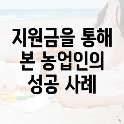 지원금을 통해 본 농업인의 성공 사례