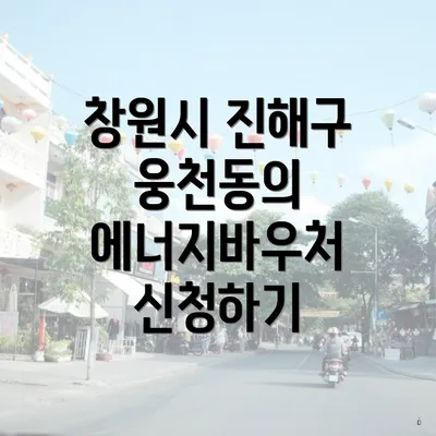 창원시 진해구 웅천동의 에너지바우처 신청하기