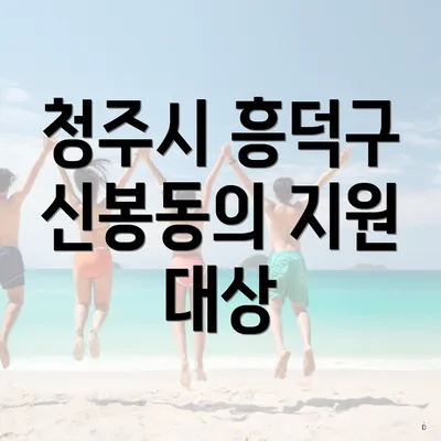 청주시 흥덕구 신봉동의 지원 대상