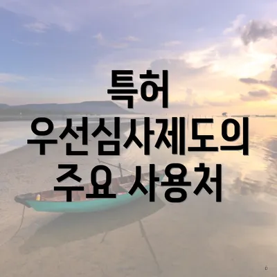특허 우선심사제도의 주요 사용처