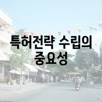 특허전략 수립의 중요성