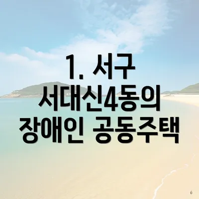 1. 서구 서대신4동의 장애인 공동주택
