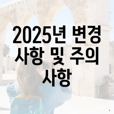 2025년 변경 사항 및 주의 사항