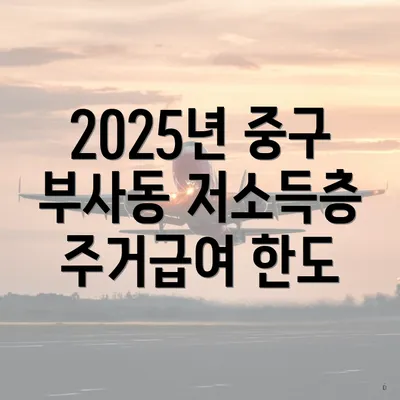 2025년 중구 부사동 저소득층 주거급여 한도