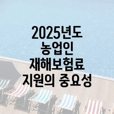 2025년도 농업인 재해보험료 지원의 중요성