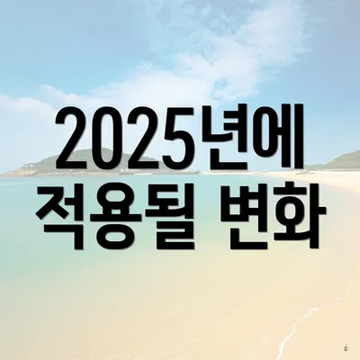 2025년에 적용될 변화