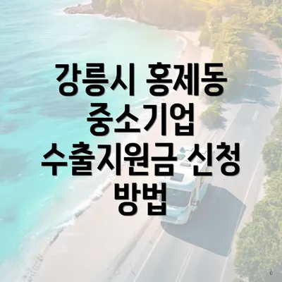 강릉시 홍제동 중소기업 수출지원금 신청 방법