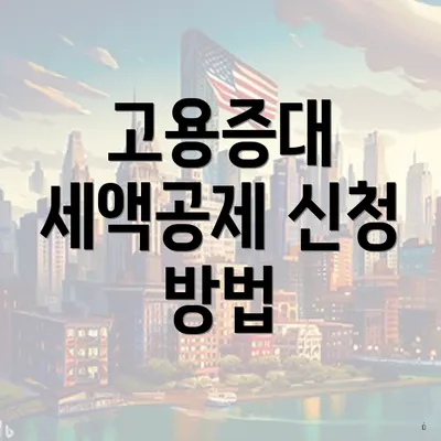 고용증대 세액공제 신청 방법
