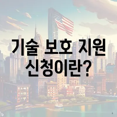기술 보호 지원 신청이란?