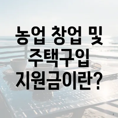 농업 창업 및 주택구입 지원금이란?
