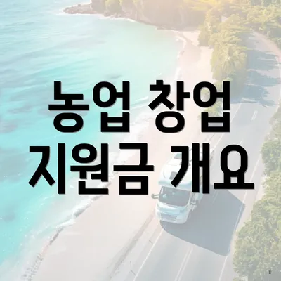 농업 창업 지원금 개요