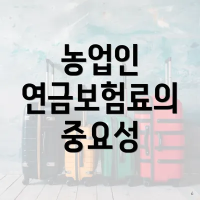 농업인 연금보험료의 중요성