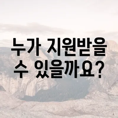누가 지원받을 수 있을까요?