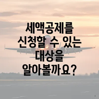 세액공제를 신청할 수 있는 대상을 알아볼까요?
