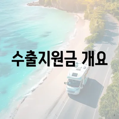 수출지원금 개요