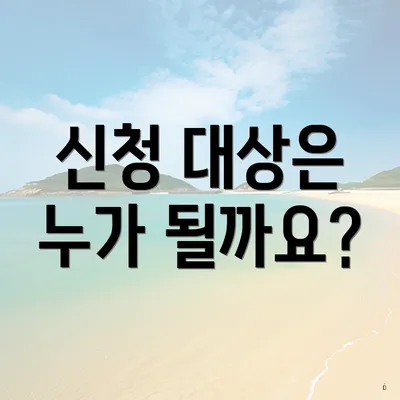 신청 대상은 누가 될까요?