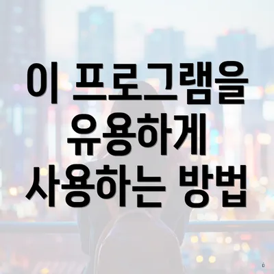 이 프로그램을 유용하게 사용하는 방법