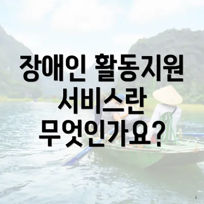 장애인 활동지원 서비스란 무엇인가요?