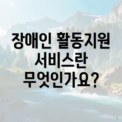 장애인 활동지원 서비스란 무엇인가요?
