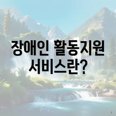 장애인 활동지원 서비스란?