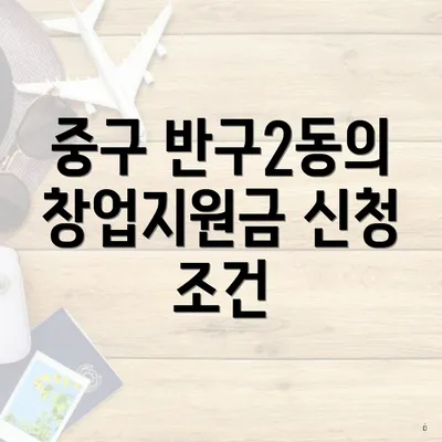 중구 반구2동의 창업지원금 신청 조건