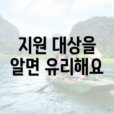 지원 대상을 알면 유리해요