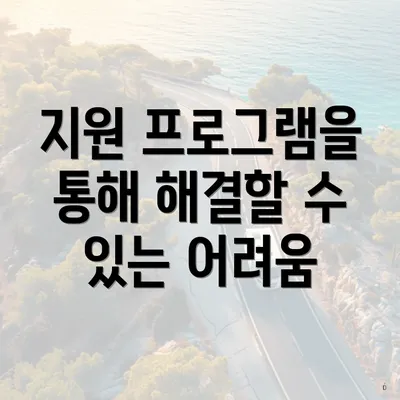 지원 프로그램을 통해 해결할 수 있는 어려움