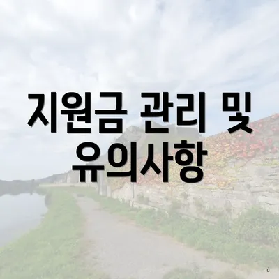 지원금 관리 및 유의사항