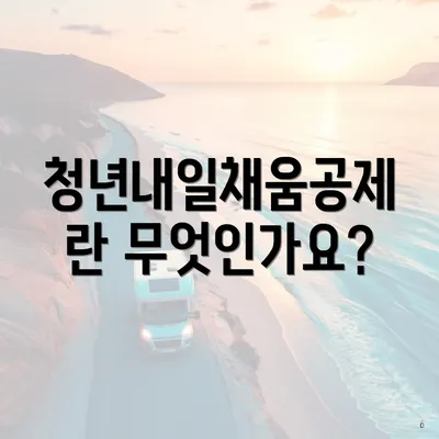 청년내일채움공제란 무엇인가요?