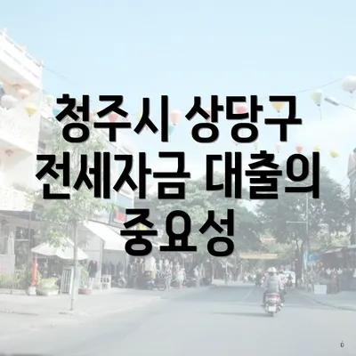 청주시 상당구 전세자금 대출의 중요성