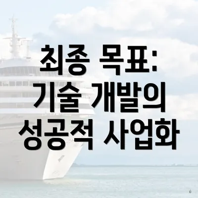 최종 목표: 기술 개발의 성공적 사업화