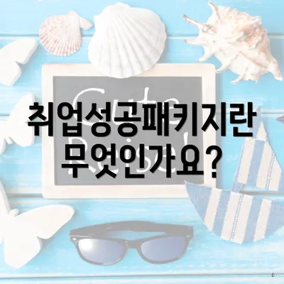 취업성공패키지란 무엇인가요?