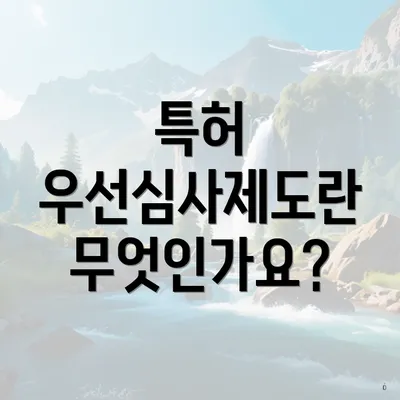 특허 우선심사제도란 무엇인가요?